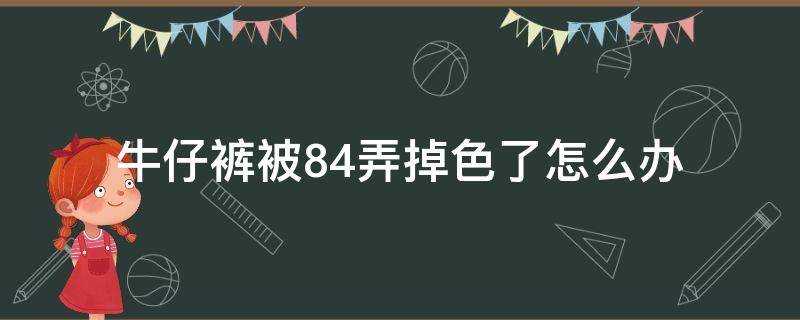 牛仔褲被84弄掉色了怎麼辦