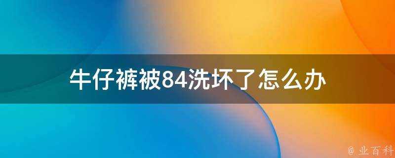 牛仔褲被84洗壞了怎麼辦