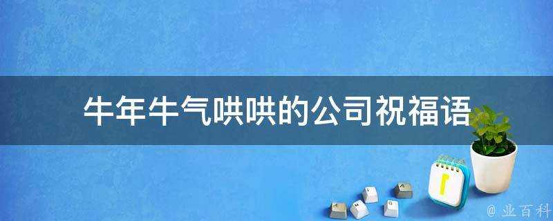 牛年牛氣哄哄的公司祝福語