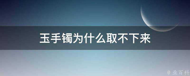 玉手鐲為什麼取不下來