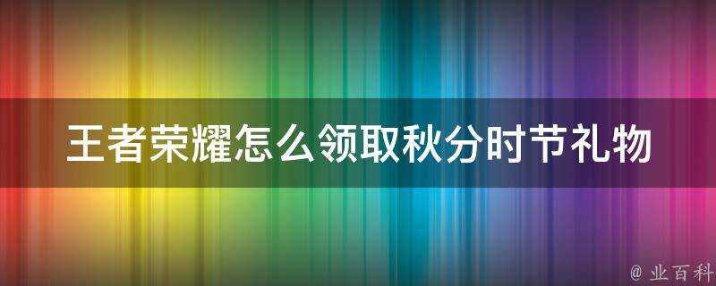 王者榮耀怎麼領取秋分時節禮物