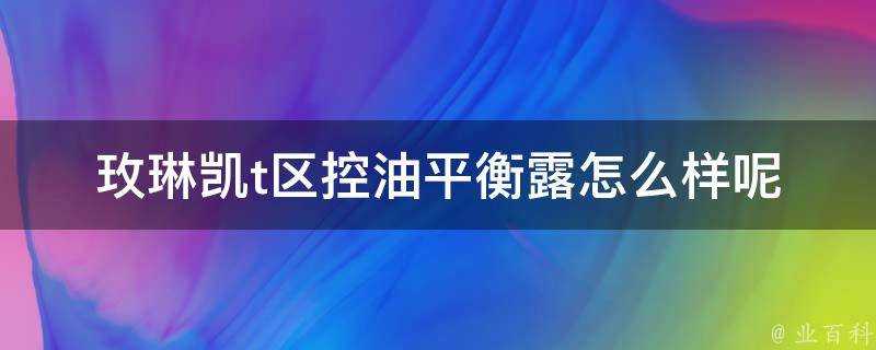 玫琳凱t區控油平衡露怎麼樣呢