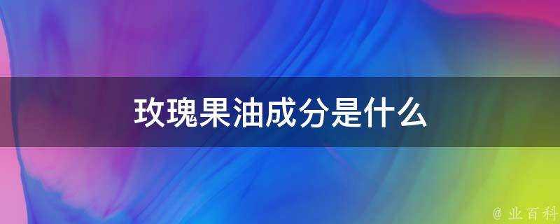 玫瑰果油成分是什麼