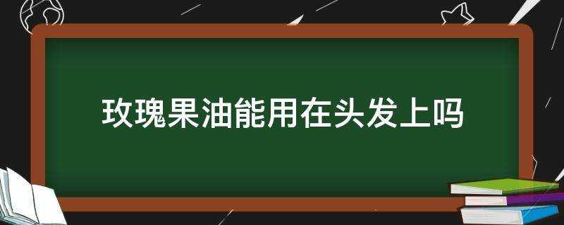 玫瑰果油能用在頭髮上嗎