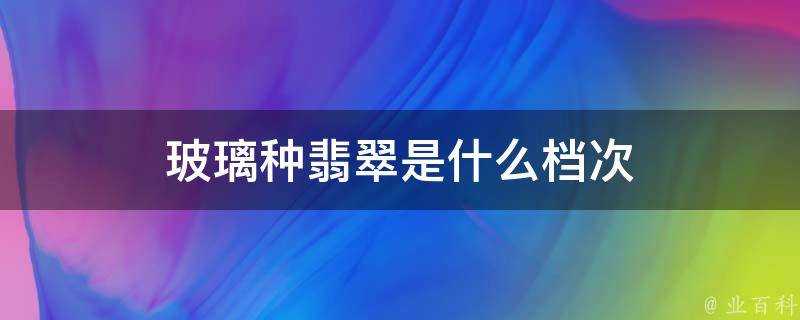 玻璃種翡翠是什麼檔次