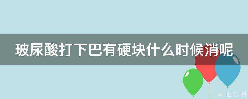 玻尿酸打下巴有硬塊什麼時候消呢