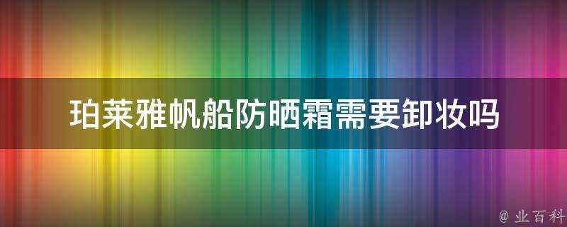 珀萊雅帆船防曬霜需要卸妝嗎