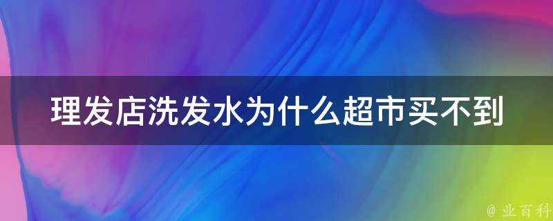 理髮店洗髮水為什麼超市買不到