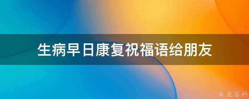 生病早日康復祝福語給朋友