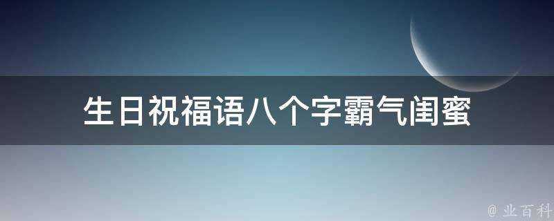 生日祝福語八個字霸氣閨蜜