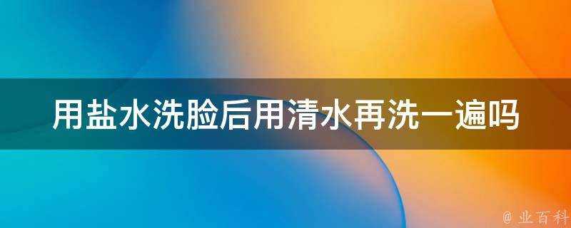 用鹽水洗臉後用清水再洗一遍嗎