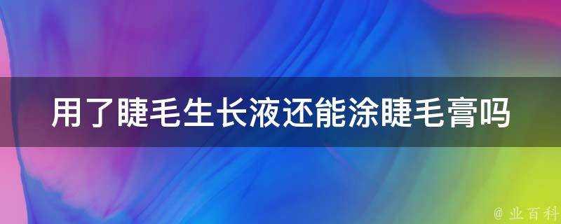 用了睫毛生長液還能塗睫毛膏嗎