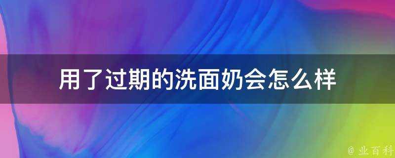 用了過期的洗面奶會怎麼樣