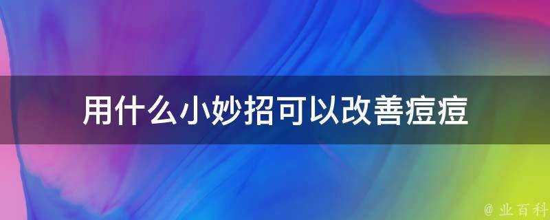 用什麼小妙招可以改善痘痘