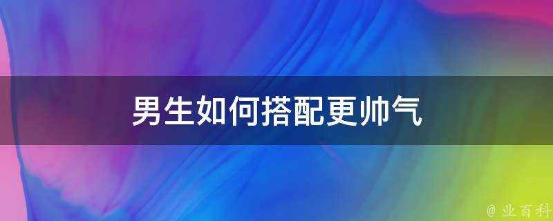 男生如何搭配更帥氣