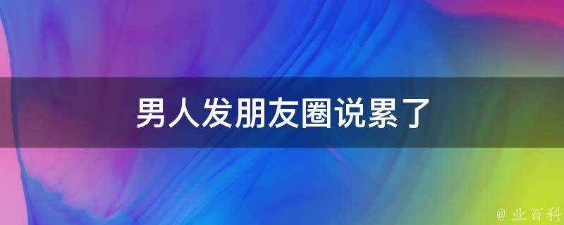 男人發朋友圈說累了