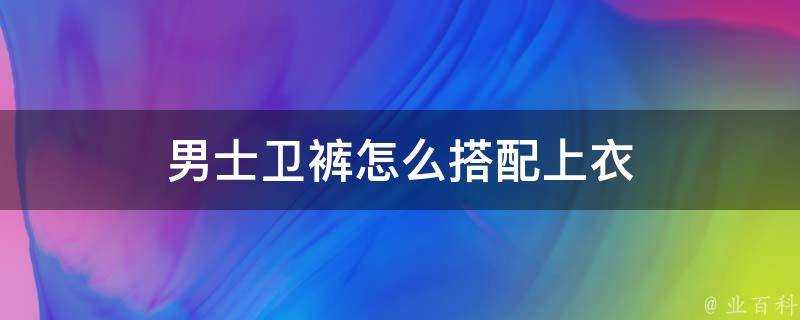 男士衛褲怎麼搭配上衣