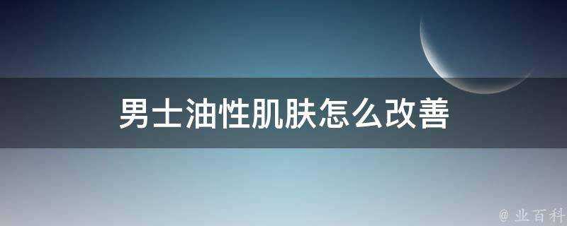 男士油性肌膚怎麼改善