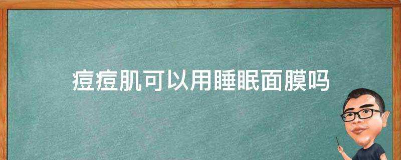 痘痘肌可以用睡眠面膜嗎