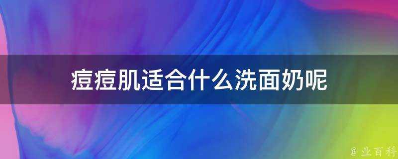 痘痘肌適合什麼洗面奶呢