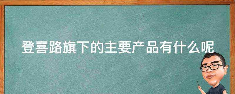 登喜路旗下的主要產品有什麼呢