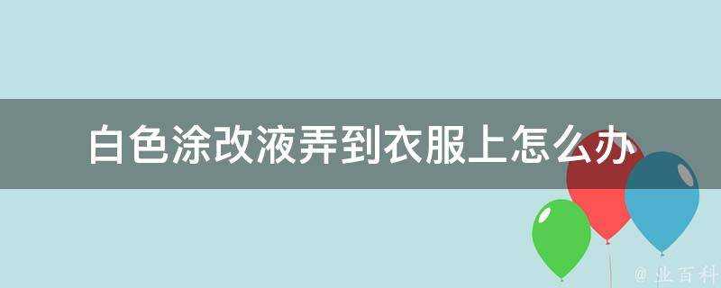 白色塗改液弄到衣服上怎麼辦