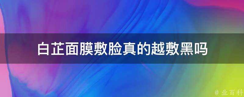 白芷面膜敷臉真的越敷黑嗎