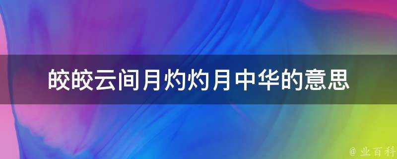 皎皎雲間月灼灼月中華的意思