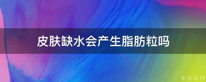 面板缺水會產生脂肪粒嗎