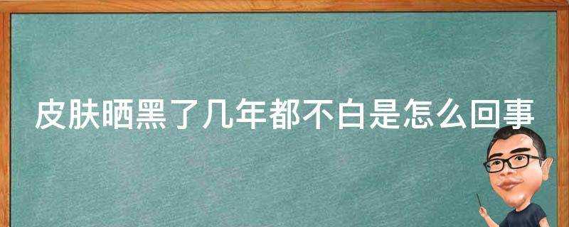 面板曬黑了幾年都不白是怎麼回事