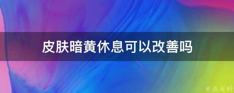 面板暗黃休息可以改善嗎