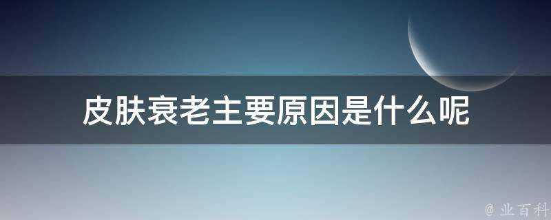 面板衰老主要原因是什麼呢