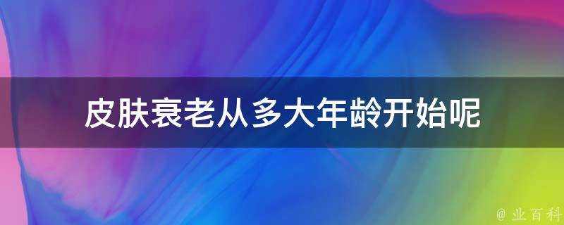 面板衰老從多大年齡開始呢