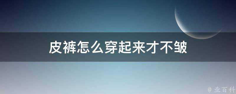 皮褲怎麼穿起來才不皺