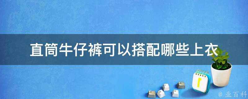 直筒牛仔褲可以搭配哪些上衣