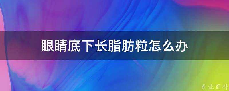 眼睛底下長脂肪粒怎麼辦