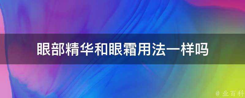 眼部精華和眼霜用法一樣嗎