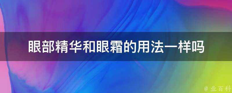 眼部精華和眼霜的用法一樣嗎