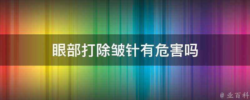 眼部打除皺針有危害嗎