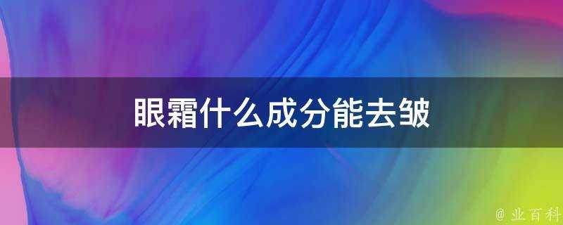 眼霜什麼成分能去皺