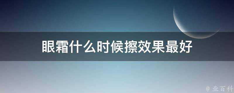 眼霜什麼時候擦效果最好