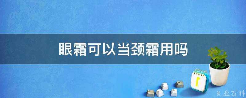 眼霜可以當頸霜用嗎