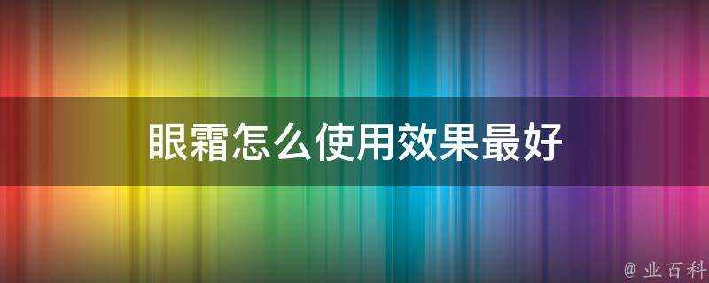 眼霜怎麼使用效果最好