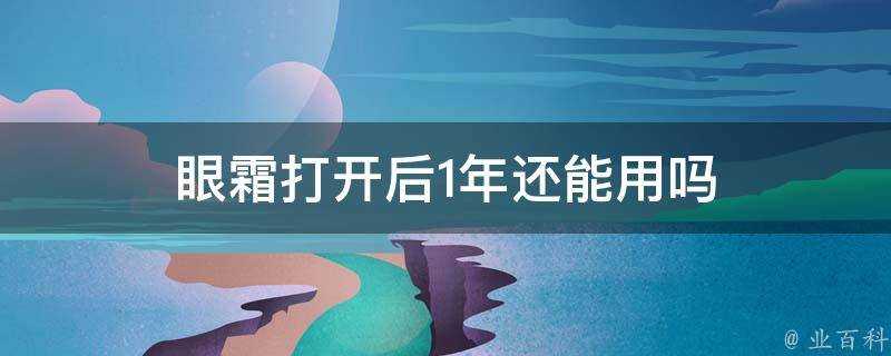 眼霜開啟後1年還能用嗎