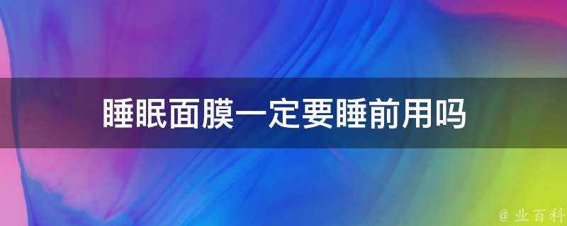 睡眠面膜一定要睡前用嗎