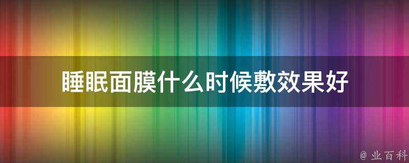 睡眠面膜什麼時候敷效果好