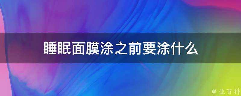 睡眠面膜塗之前要塗什麼