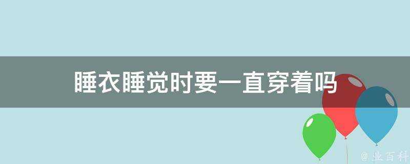 睡衣睡覺時要一直穿著嗎