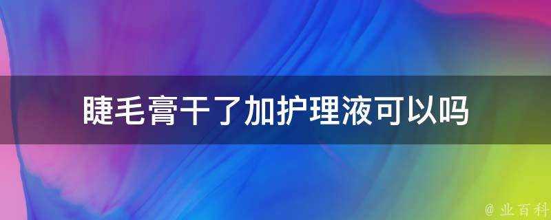 睫毛膏幹了加護理液可以嗎