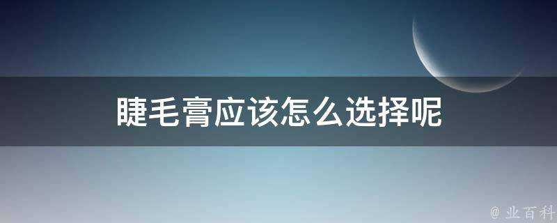 睫毛膏應該怎麼選擇呢